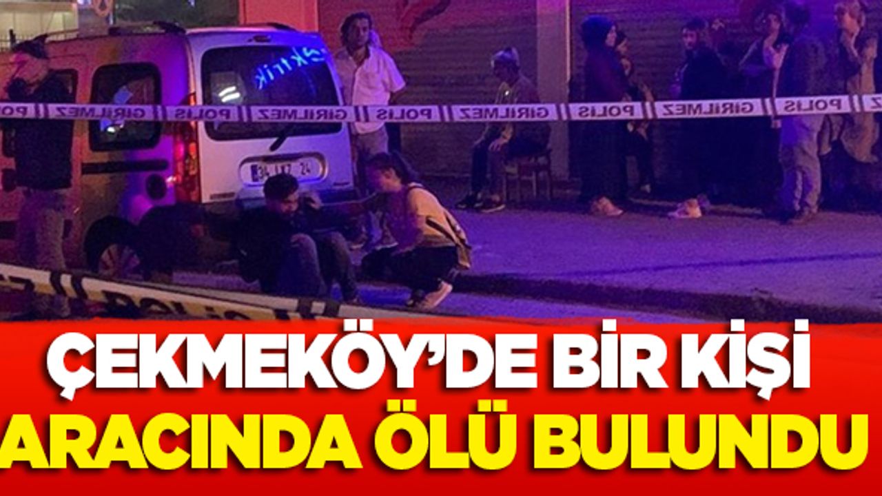 Çekmeköy'de aracın içerisinde bir kişi ölü bulundu