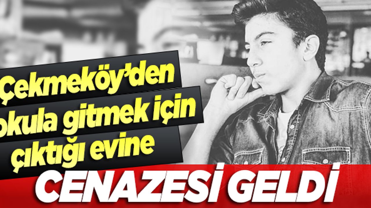 Çekmeköy'den okula gitmek için çıktığı evine cenazesi geldi