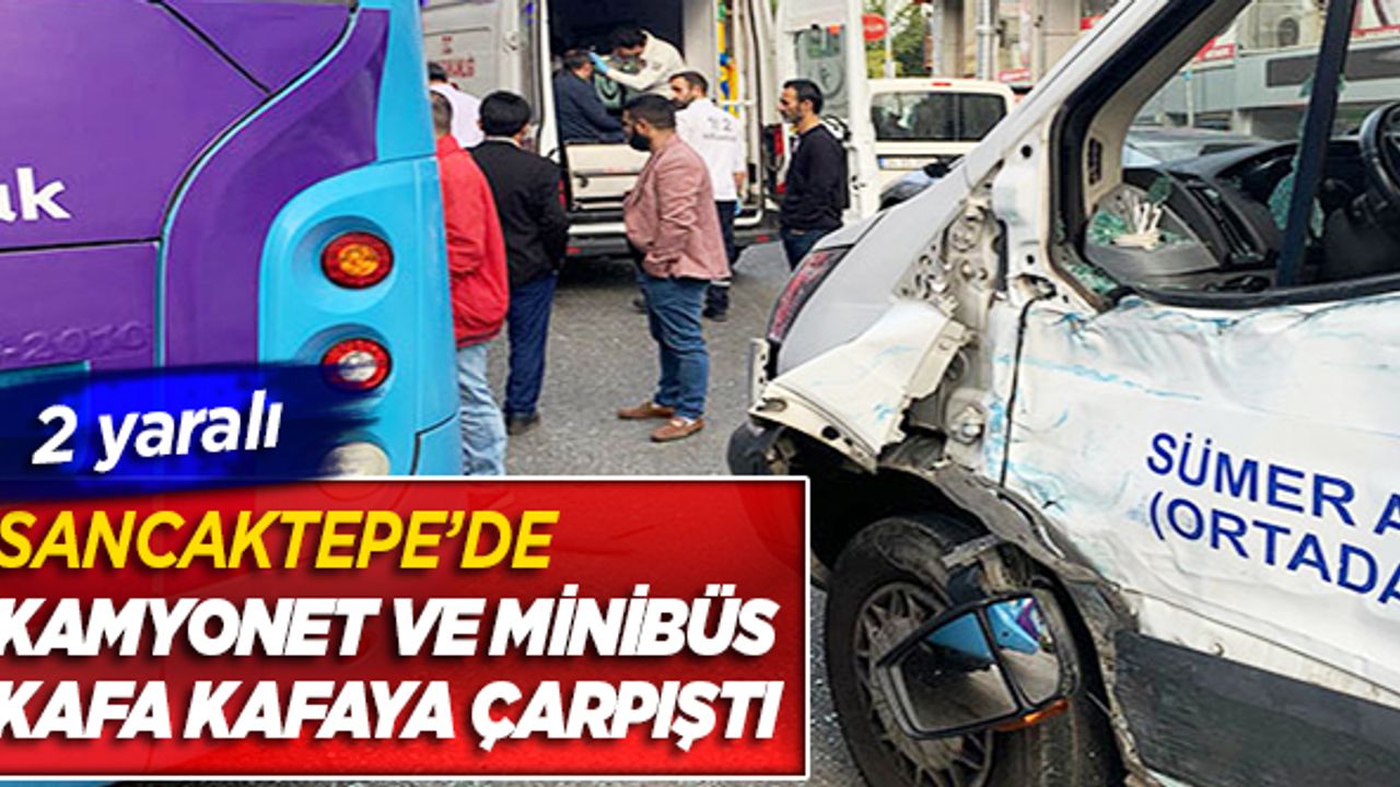Sancaktepe'de kamyonet ve minibüs kafa kafaya çarpıştı 2 yaralı