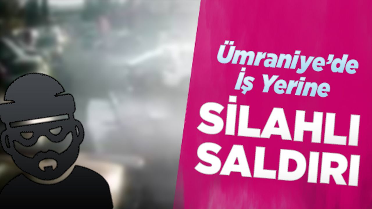 Ümraniye'de iş yerine silahlı saldırı