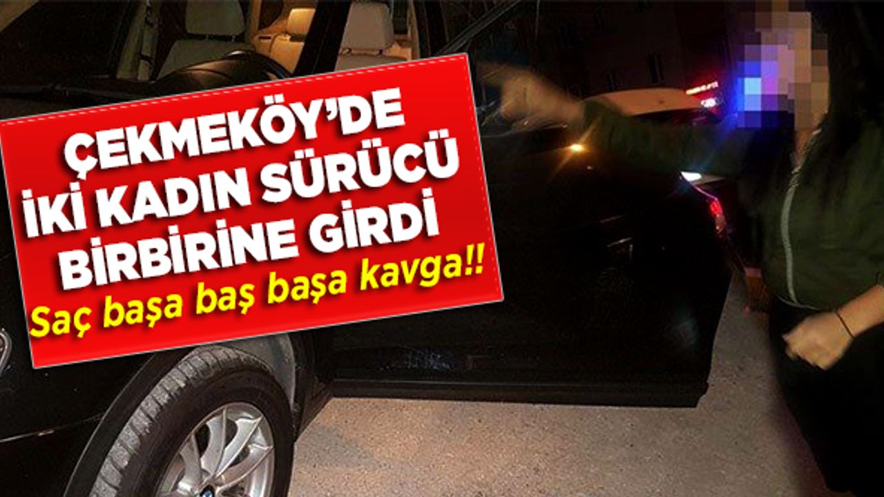 Çekmeköy'de iki kadın sürücü birbirine girdi! Saç saça baş başa kavga!