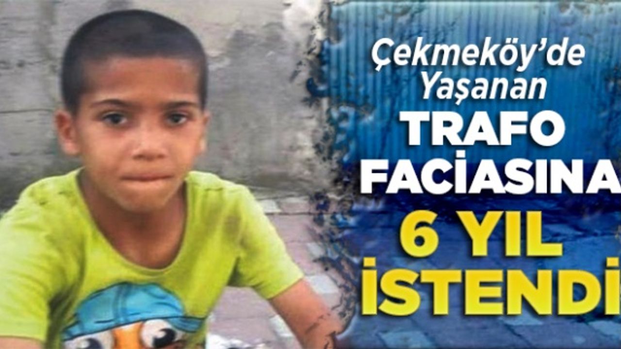 Çekmeköy'de yaşanan trafo faciasına 6 yıl istendi