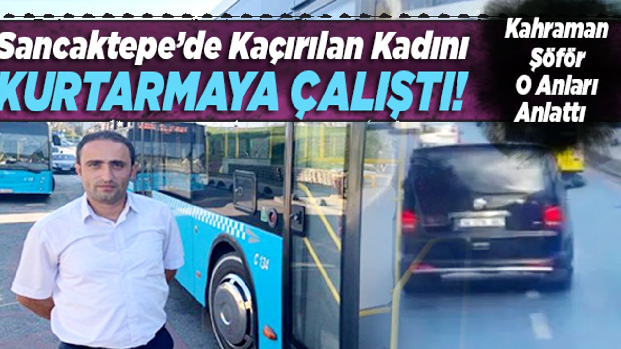 Sancaktepe'de kaçırılan kadını kurtarmaya çalıştı! Kahraman şoför o anları anlattı