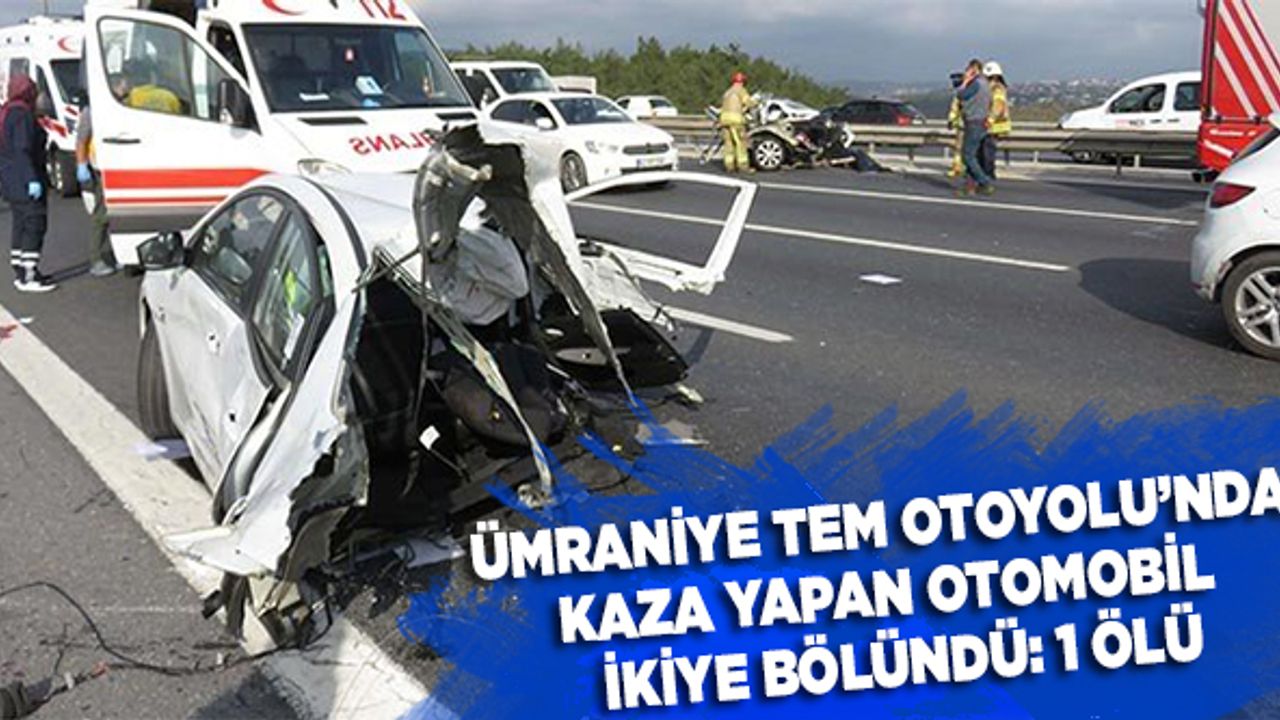 Ümraniye TEM Otoyolu'nda kaza yapan otomobil ikiye bölündü: 1 ölü