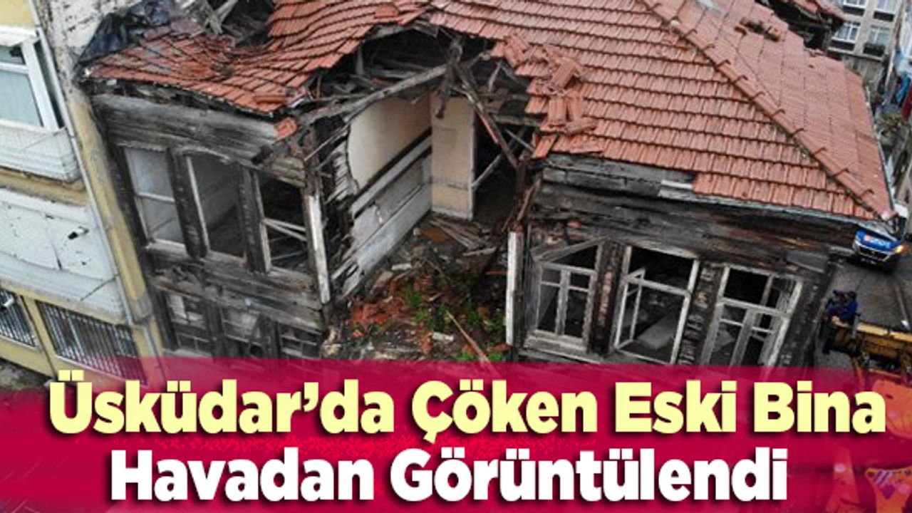 Üsküdar'da çöken eski bina havadan görüntülendi