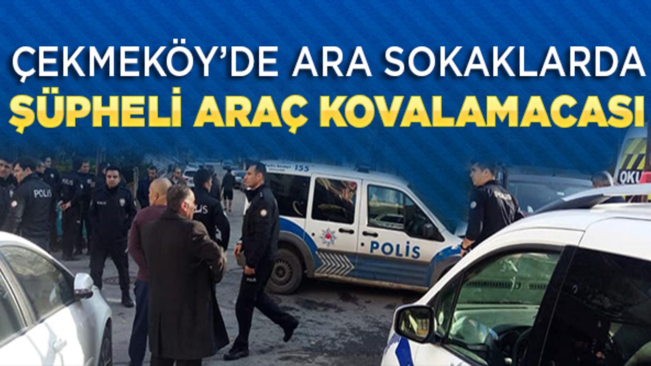 Çekmeköy'de ara sokaklarda şüpheli araç kovalamacası