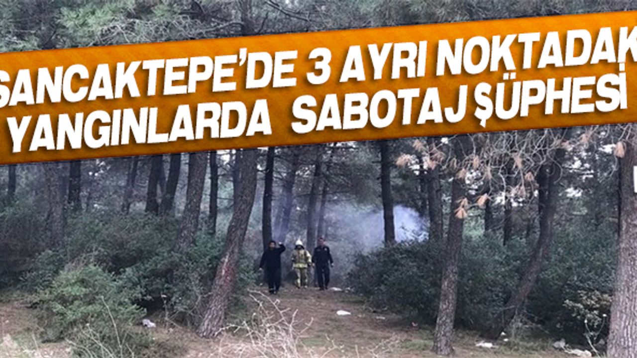 Sancaktepe'de 3 ayrı noktadaki yangınlarda sabotaj şüphesi!