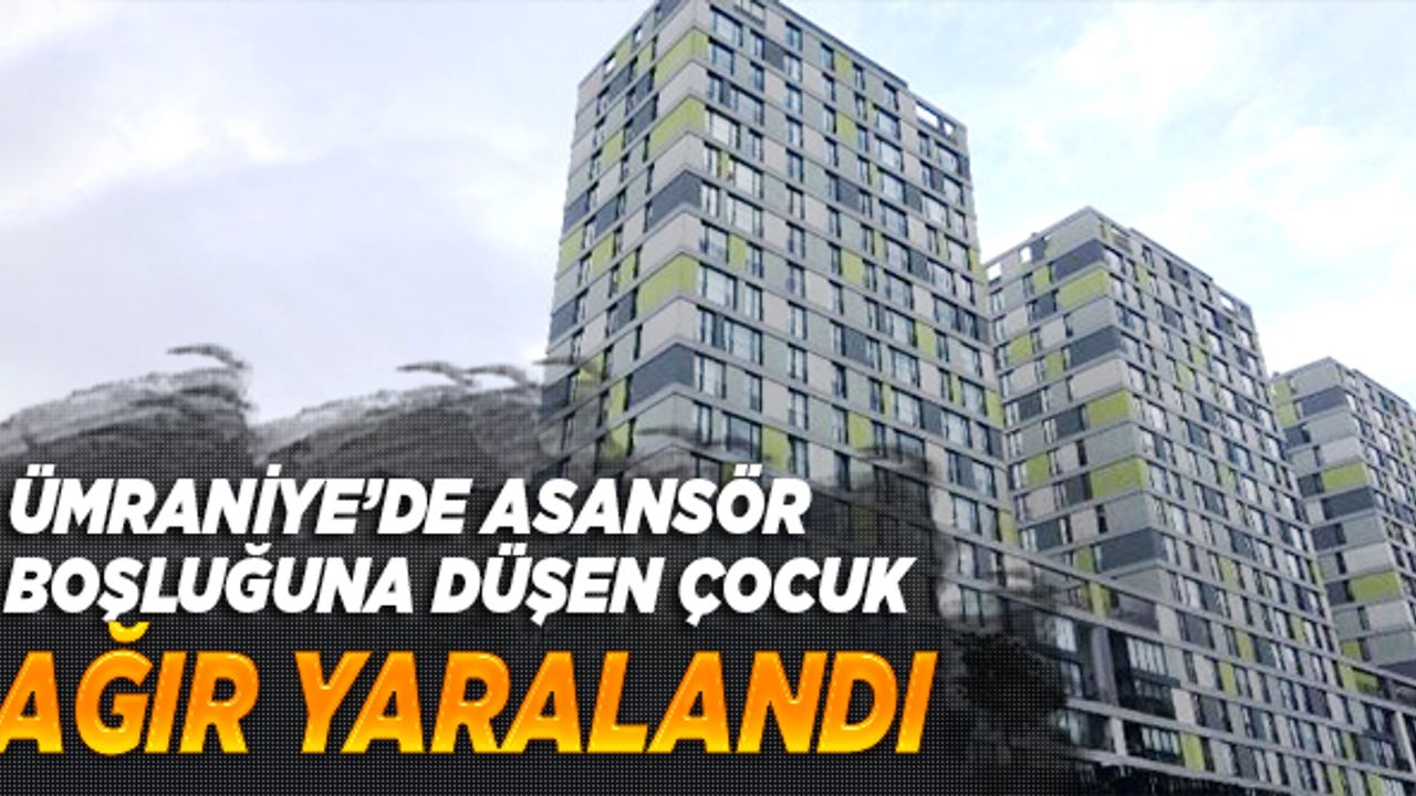 Ümraniye'de asansör boşluğuna düşen çocuk ağır yaralandı