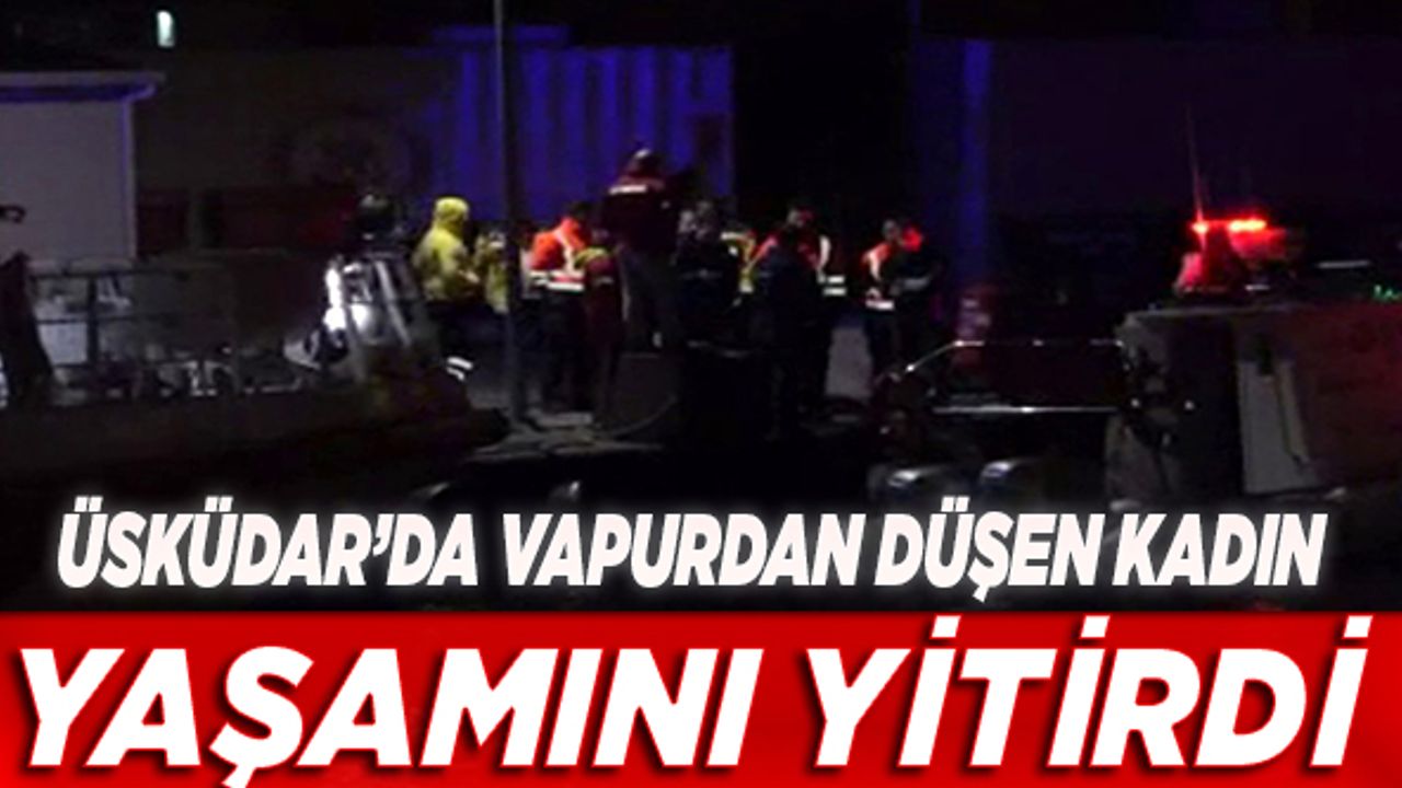 Üsküdar’da vapurdan düşen kadın yaşamını yitirdi!