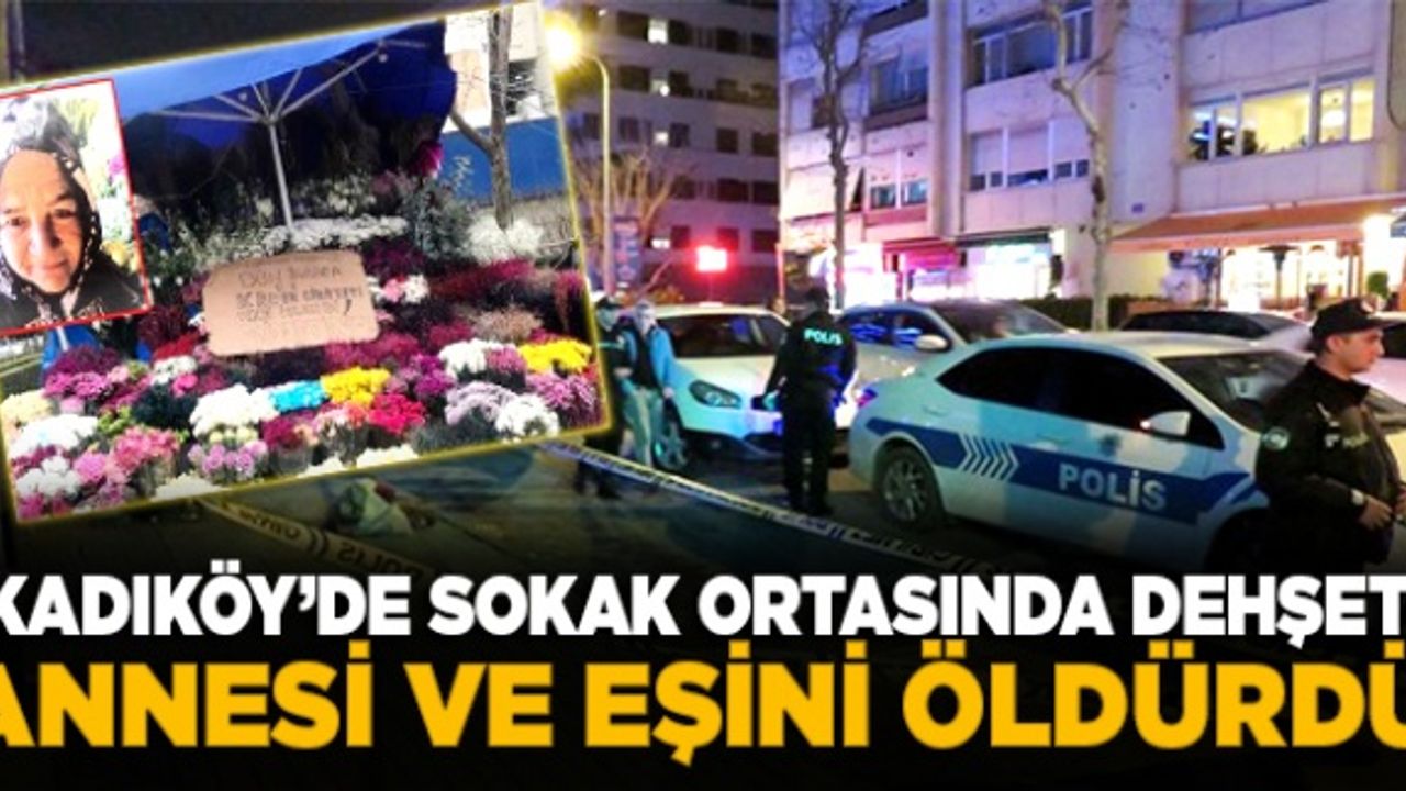 Kadıköy'de sokak ortasında dehşet: Annesi ve eşini öldürdü