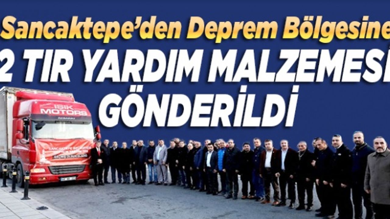 Sancaktepe’den deprem bölgesine 2 TIR yardım malzemesi gönderildi
