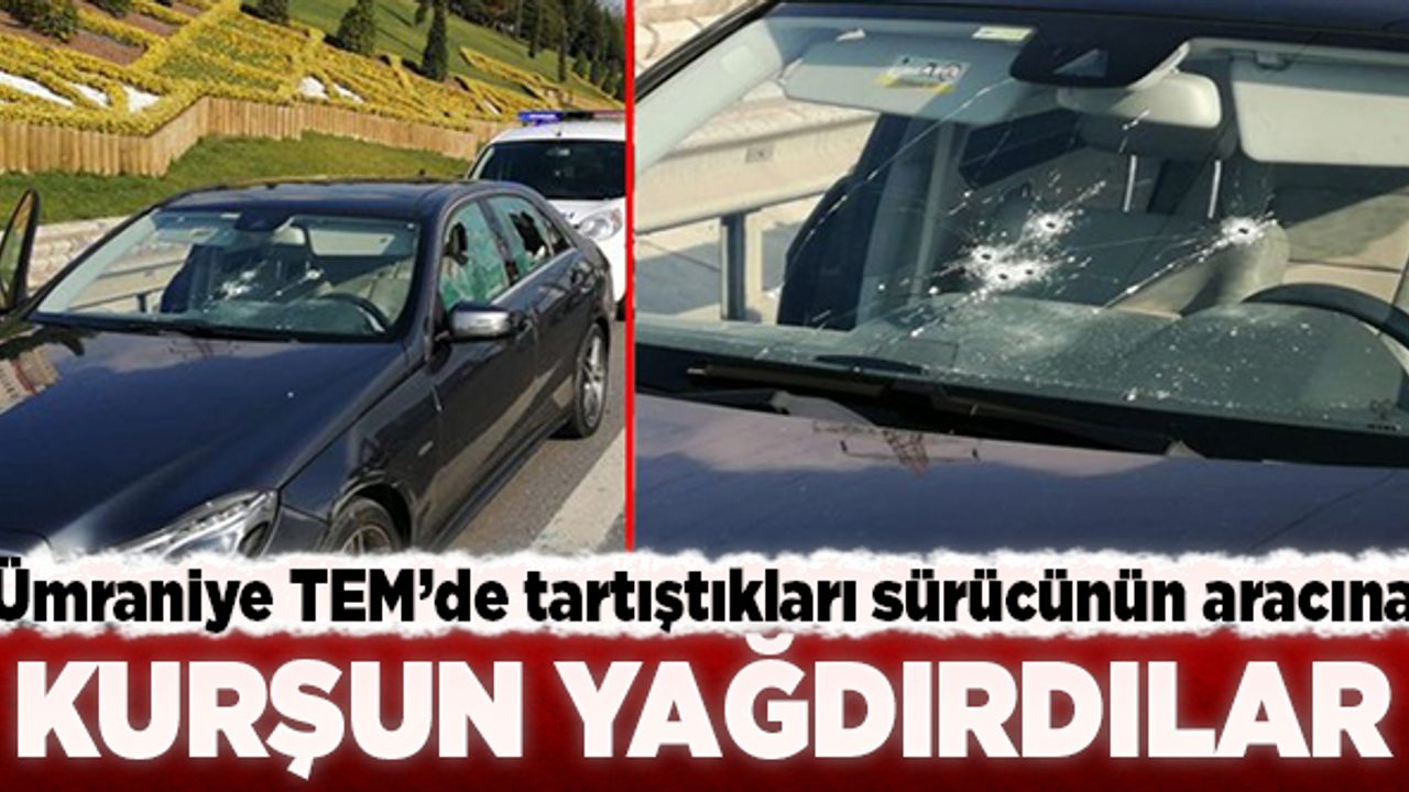 Ümraniye TEM'de tartıştıkları sürücünün aracına kurşun yağdırdılar