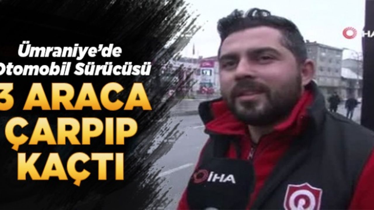 Ümraniye’de otomobil sürücüsü 3 araca çarpıp böyle kaçtı