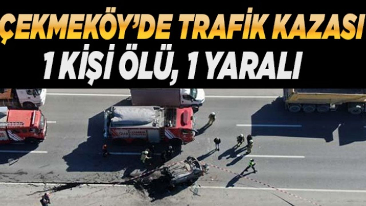 Çekmeköy'de trafik kazasında bir kişi öldü, bir kişi yaralandı