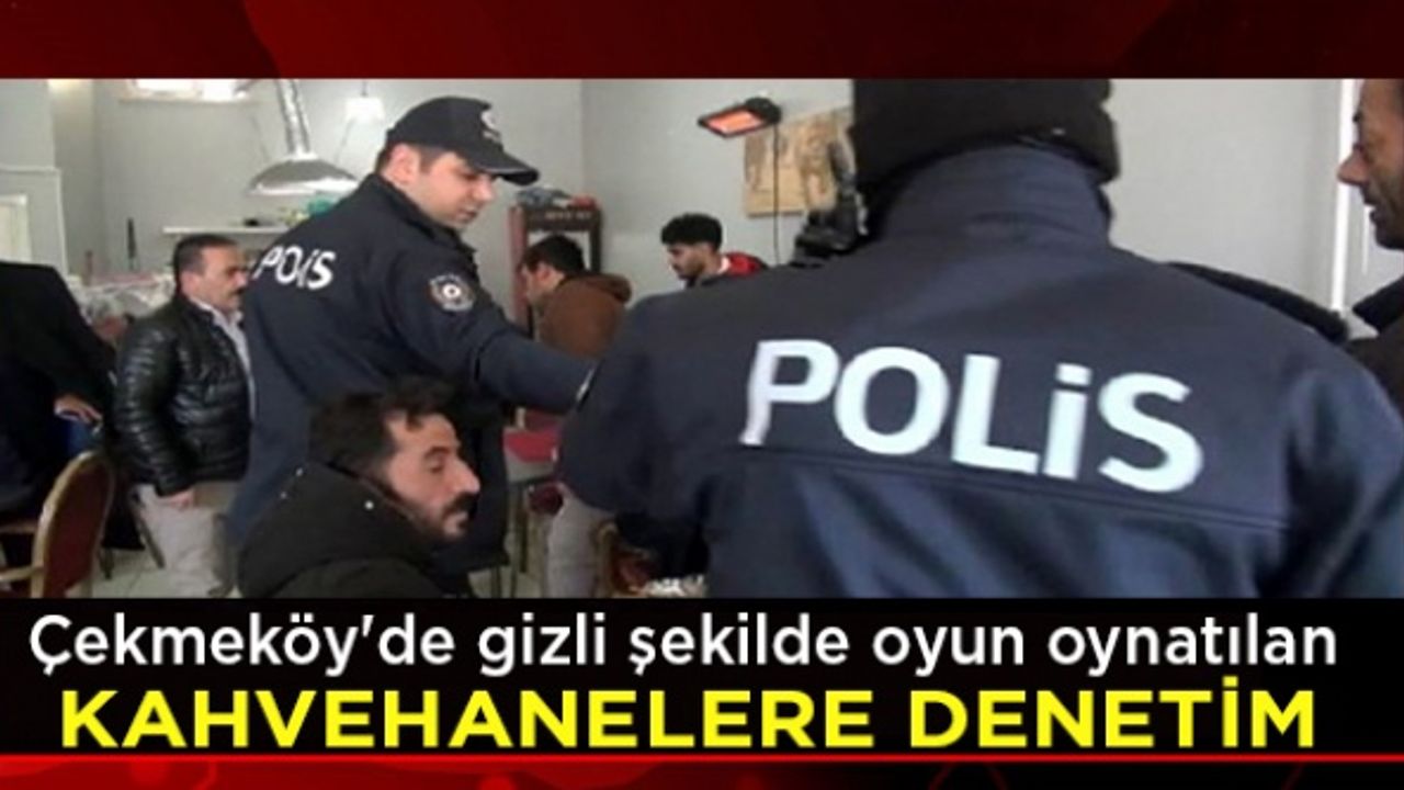 Çekmeköy'de gizli şekilde oyun oynatılan kahvehanelere denetim