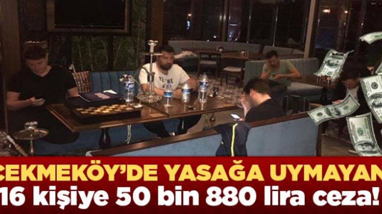 Çekmeköy'de yasağa uymayan 16 kişiye 50 bin 880 lira ceza!