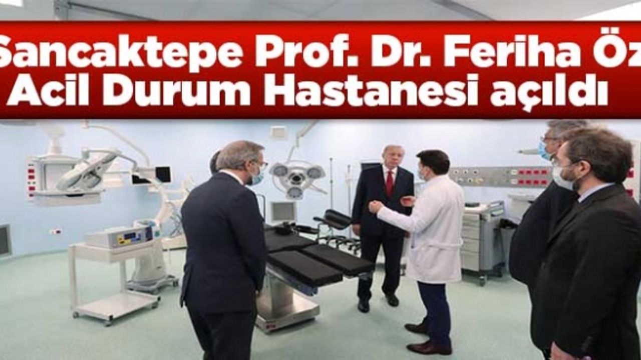 Sancaktepe Prof. Dr. Feriha Öz Acil Durum Hastanesi açıldı