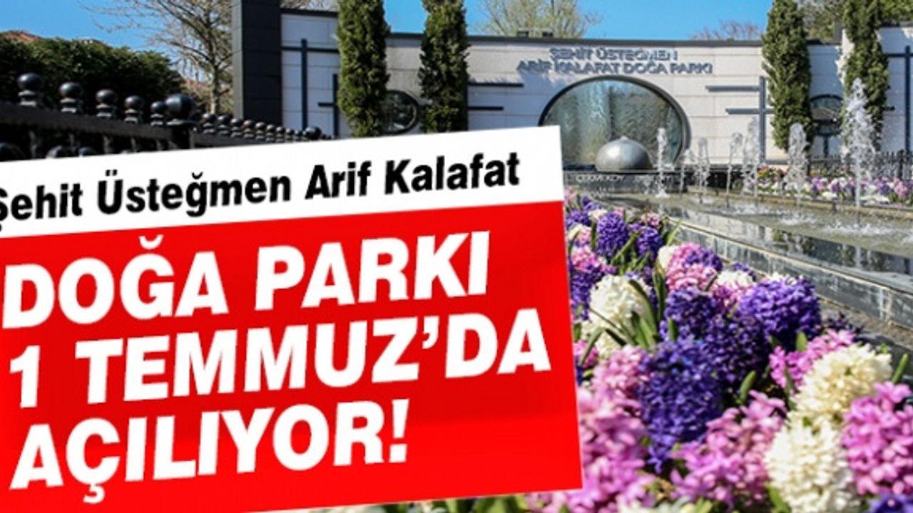 Şehit Üsteğmen Arif Kalafat Doğa Parkı 1 Temmuz'da kullanıma açılıyor