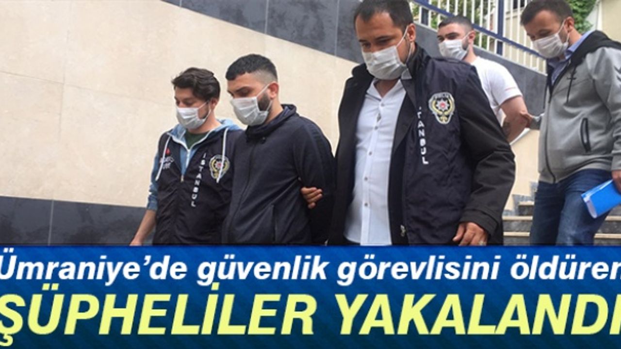 Ümraniye'de güvenlik görevlisini öldüren şüpheliler yakalandı