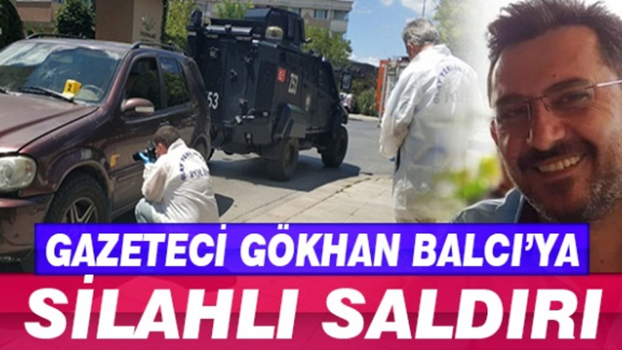 Gazeteci Gökhan Balcı'ya silahlı saldırı
