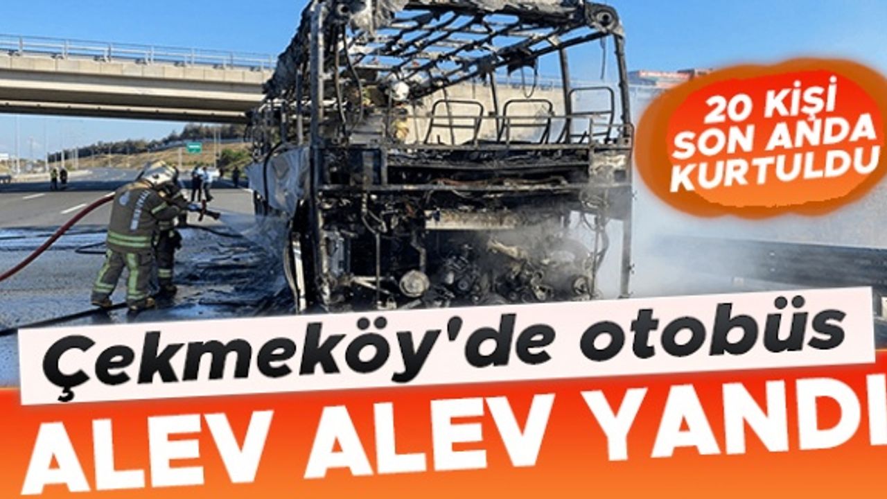 Çekmeköy'de otobüs alev alev yandı, 20 yolcu son anda kurtuldu