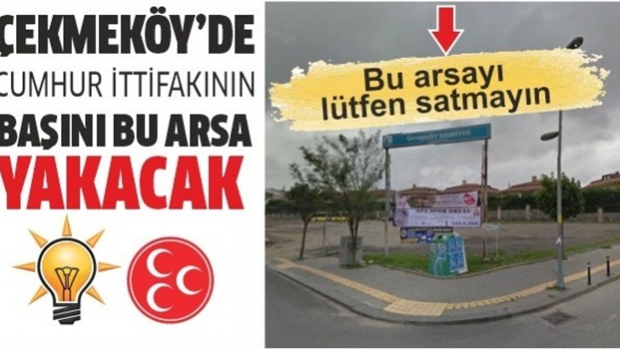 Çekmeköy'de Cumhur ittifakının başını; Hamidiye Mahallesindeki bu arsa yakacak