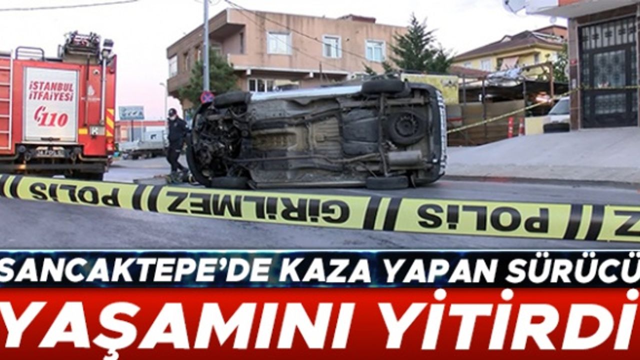Sancaktepe'de kaza yapan sürücü yaşamını yitirdi