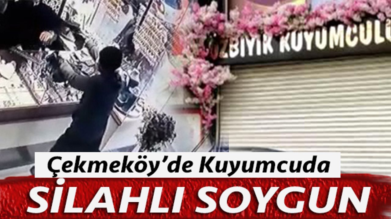 Çekmeköy'de kuyumcuda silahlı maskeli soygun