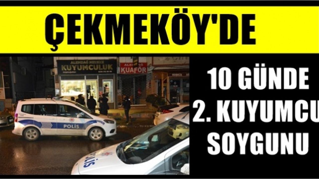Çekmeköy'de ne oluyor böyle; 10 gün geçmeden 2. kuyumcu soygunu