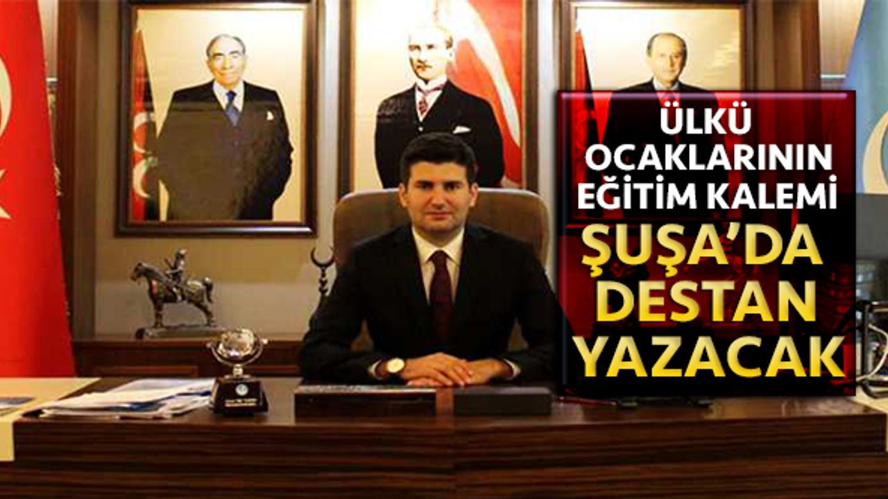 Ülkü Ocakları'nın eğitim kalemi Şuşa'da destan yazacak