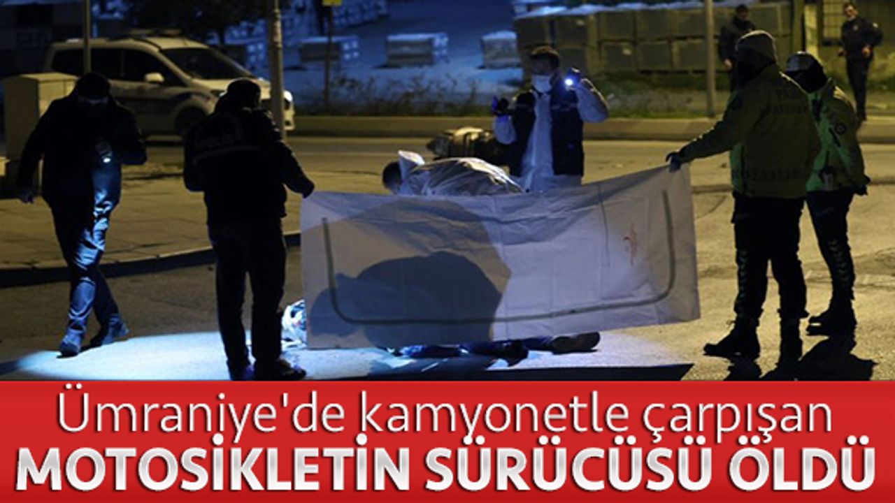Ümraniye'de kamyonetle çarpışan motosikletin sürücüsü öldü