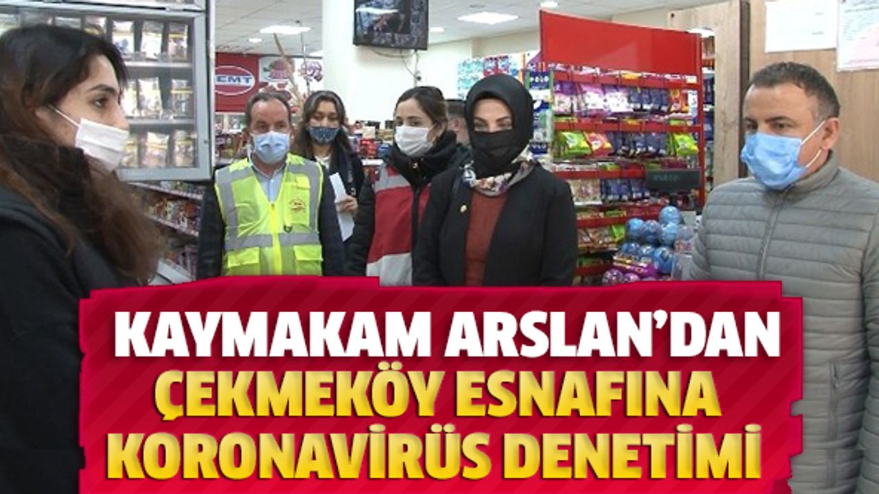 Kaymakam Arslan'dan, Çekmeköy esnafına koronavirüs denetimi