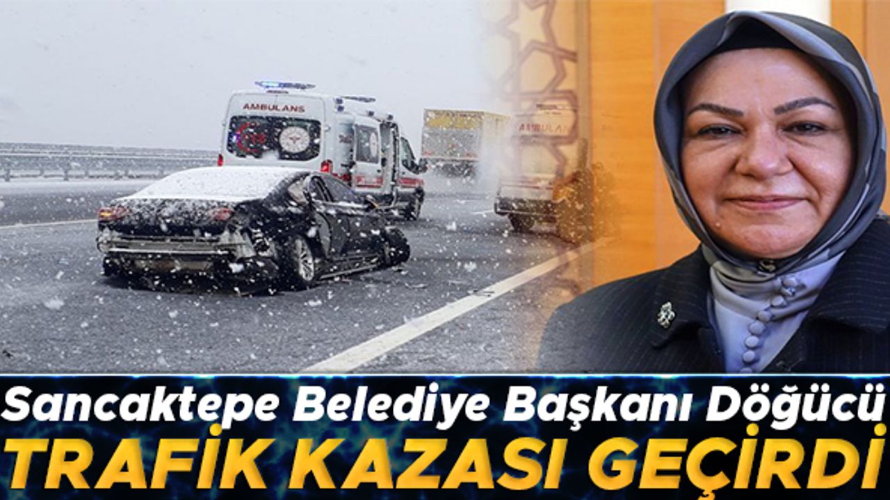 Sancaktepe Belediye Başkanı Döğücü, trafik kazası geçirdi