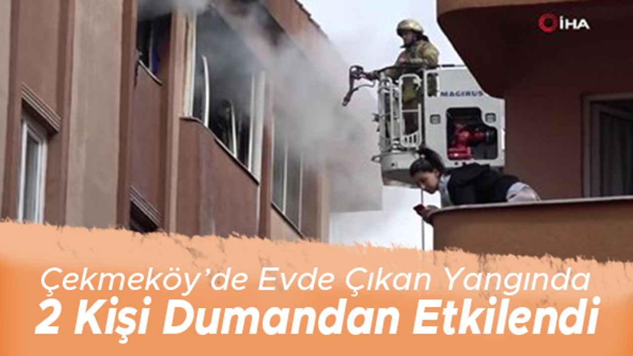 Çekmeköy'de evde çıkan yangında 2 kişi dumandan etkilendi