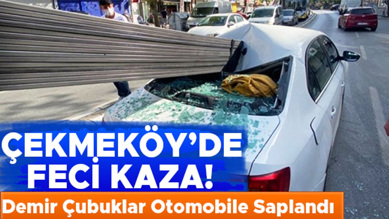 Çekmeköy'de feci kaza! Demir çubuklar otomobile saplandı