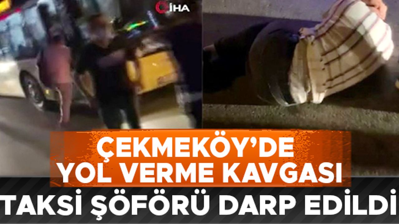 Çekmeköy’de yol verme kavgası: Taksi şoförü darbedildi