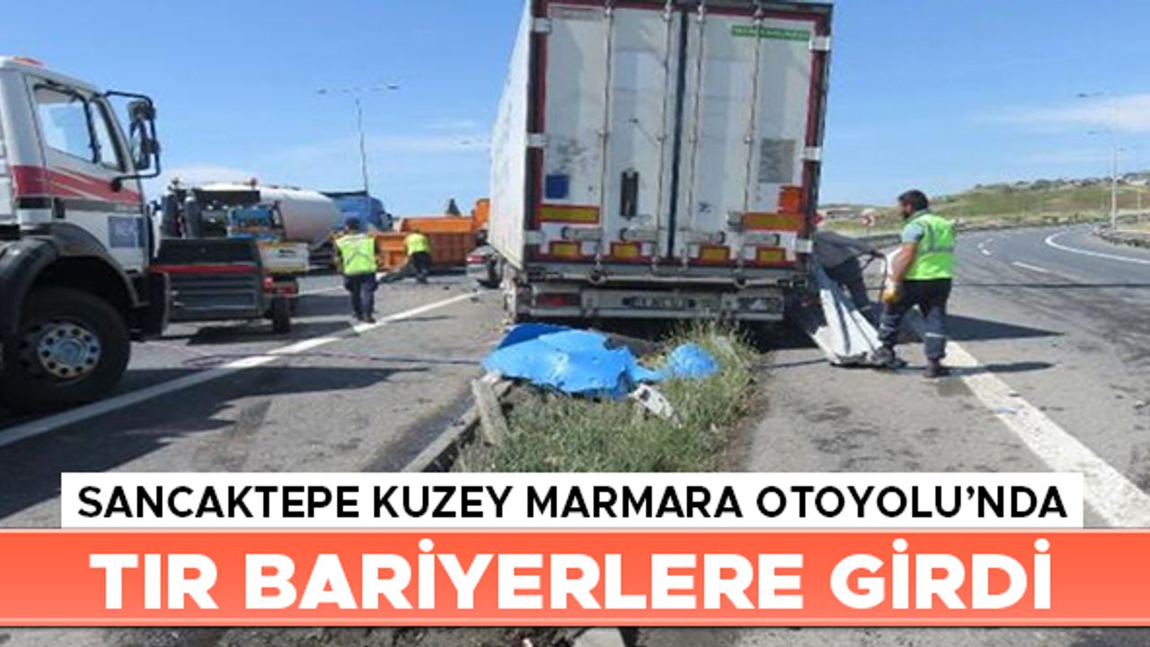 Sancaktepe Kuzey Marmara Otoyolu'nda TIR bariyerlere girdi