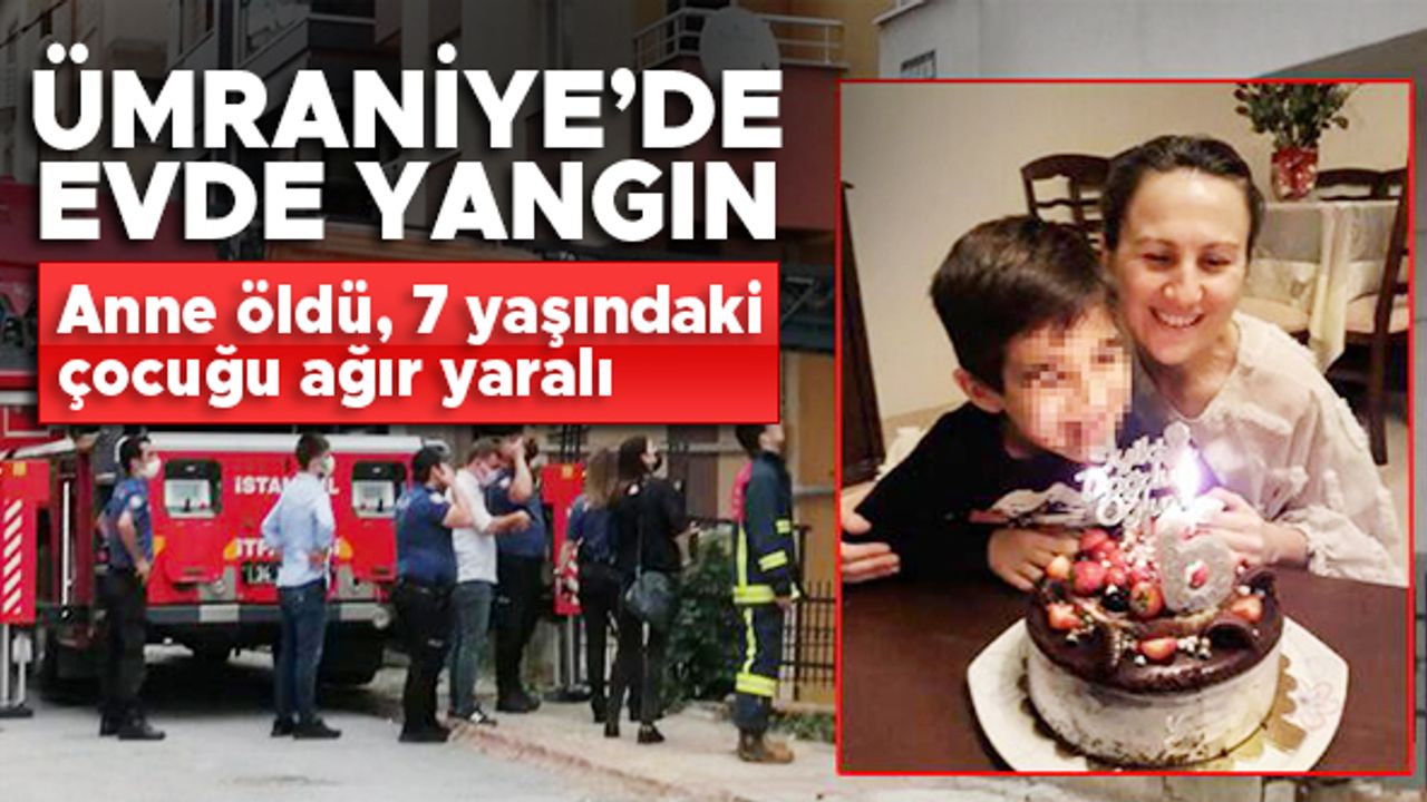 Ümraniye'de evde yangın! Anne öldü 7 yaşındaki çocuğu ağır yaralandı