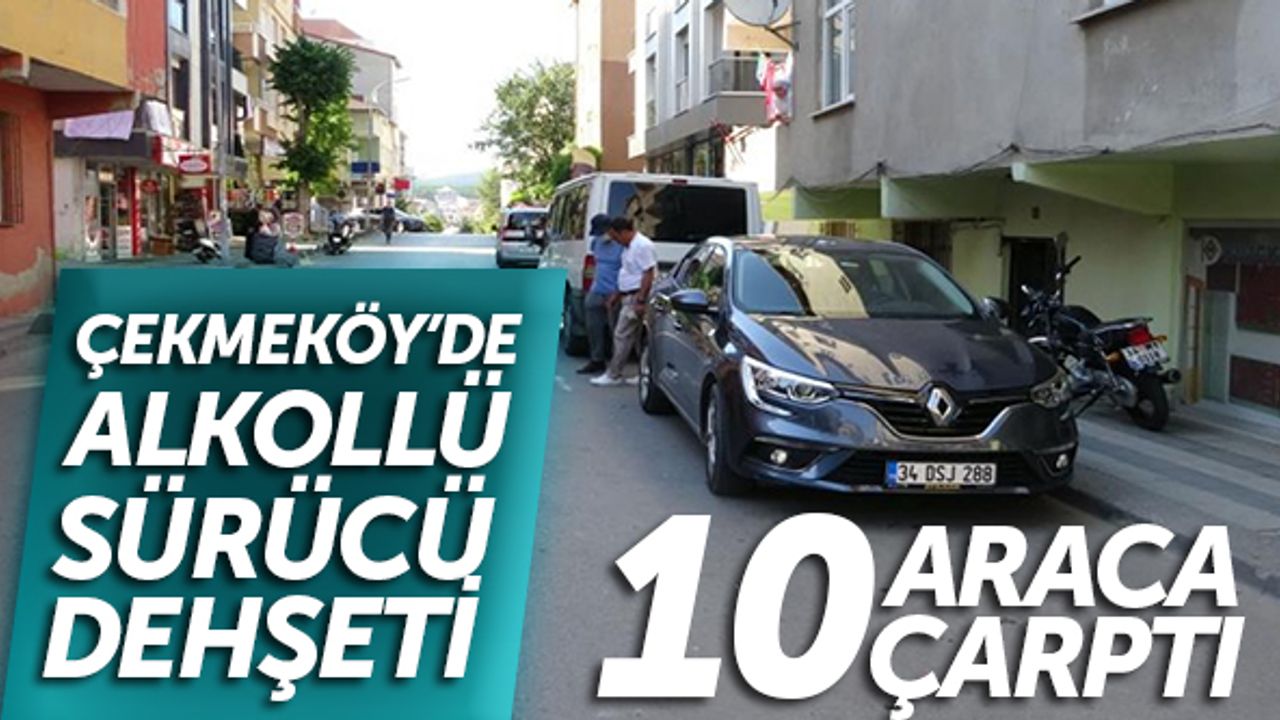 Çekmeköy'de alkollü sürücü dehşeti: Park halindeki 10 araca çarptı
