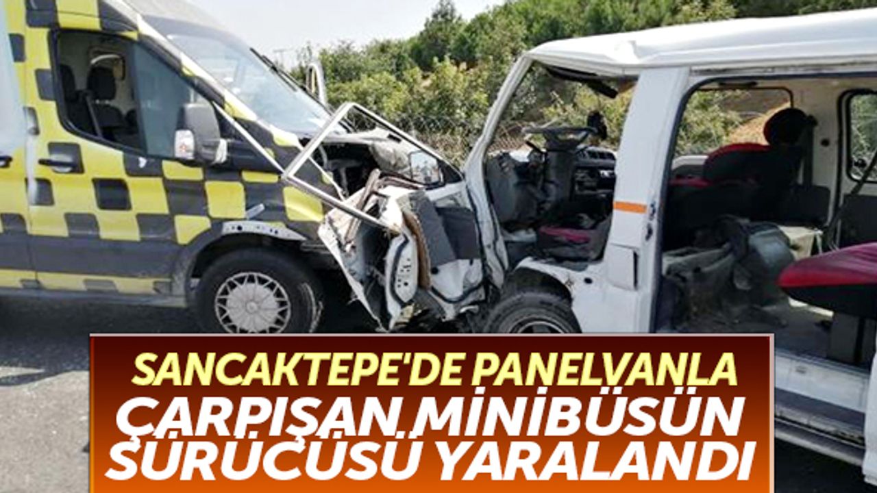 Sancaktepe'de panelvanla çarpışan minibüsün sürücüsü yaralandı