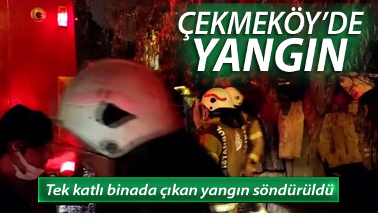Çekmeköy'de tek katlı binada çıkan yangın söndürüldü