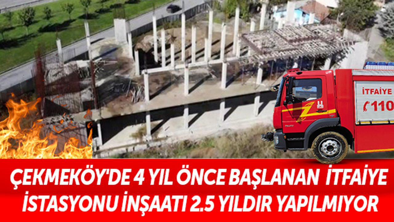 Çekmeköy'de 4 yıl önce başlanan itfaiye istasyonu inşaatı 2.5 yıldır yapılmıyor