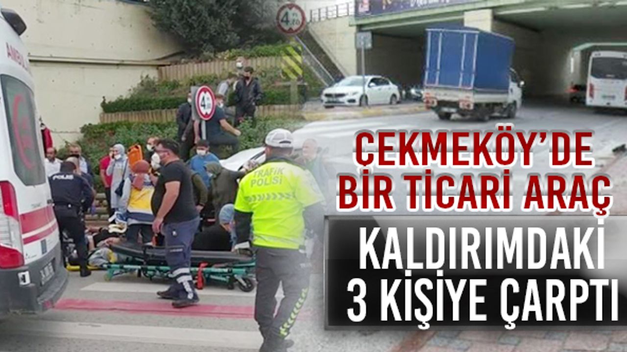 Çekmeköy'de bir ticari araç, kaldırımdaki 3 kişiye çarptı