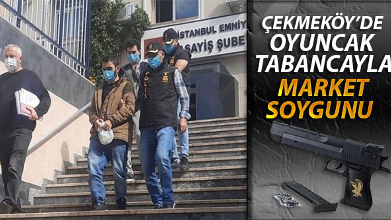 Çekmeköy'de oyuncak tabancayla market soygunu