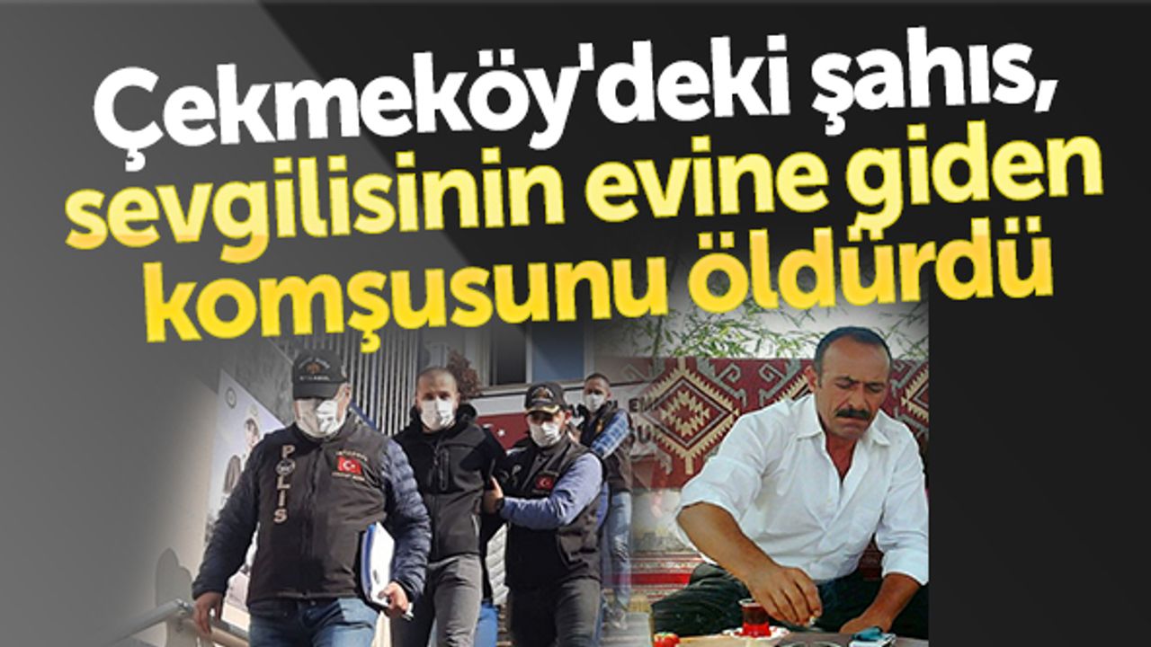 Çekmeköy'deki şahıs, sevgilisinin evine giden komşusunu öldürdü