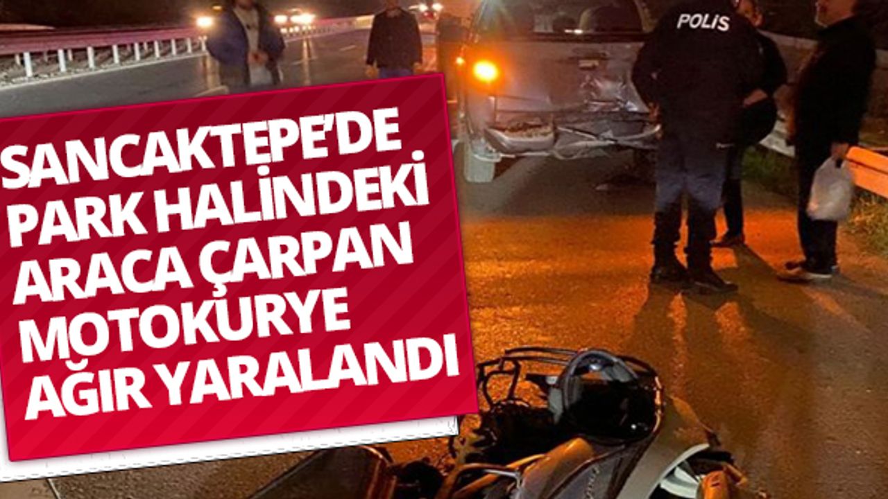 Sancaktepe’de park halindeki araca çarpan motokurye ağır yaralandı