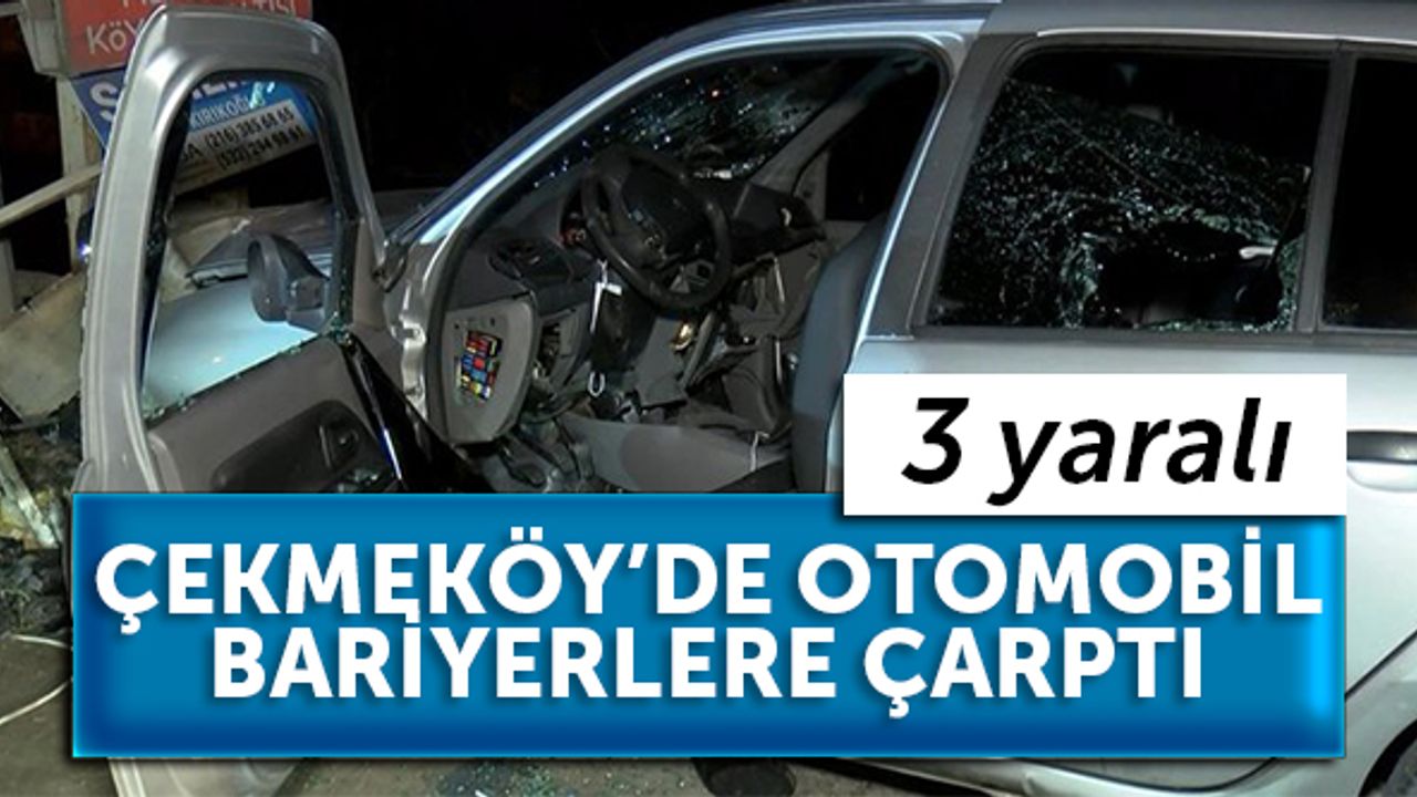 Çekmeköy’de otomobil bariyerlere çarptı: 3 yaralı
