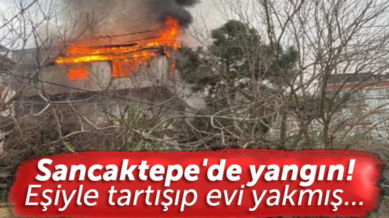 Sancaktepe'de yangın! Eşiyle tartışıp evi yakmış