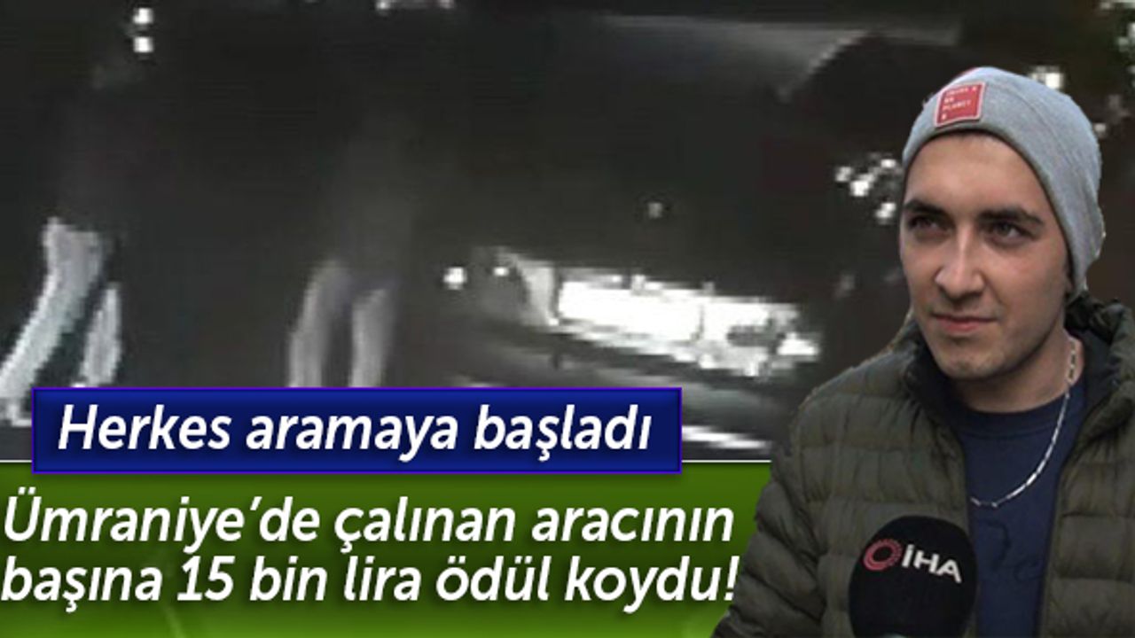 Ümraniye’de çalınan aracının başına 15 bin lira ödül koydu! Herkes aramaya başladı