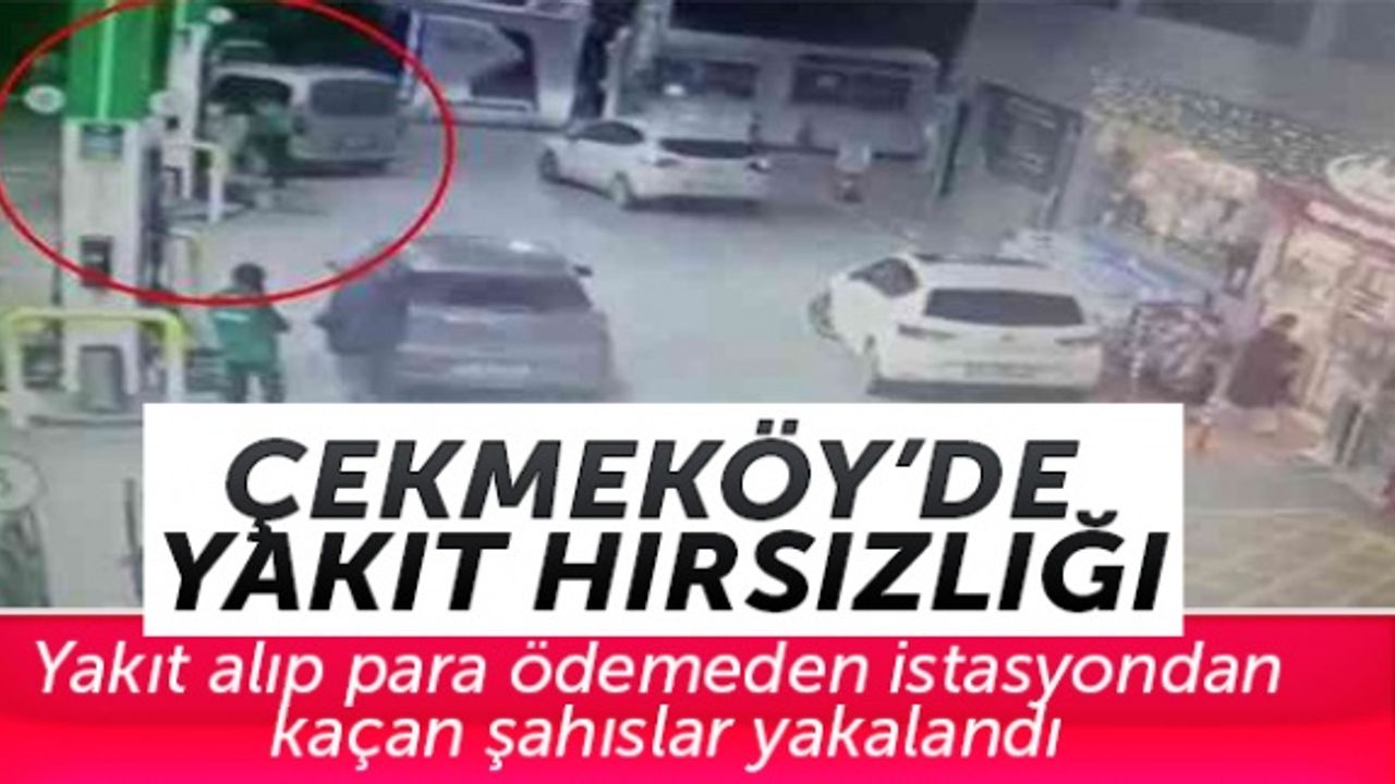 Çekmeköy'de yakıt alıp para ödemeden istasyondan kaçan şahıslar yakalandı